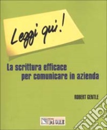 Leggi qui! La scrittura efficace per comunicare in azienda libro di Gentle Robert