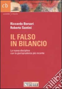 Il falso in bilancio. La nuova disciplina con la giurisprudenza più recente libro di Borsari Riccardo - Santini Roberto