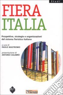 Fiera Italia. Prospettive, strategie e organizzazioni del sistema fieristico italiano libro