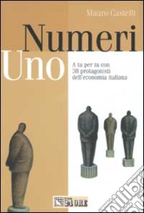 Numeri uno. A tu per tu con 38 protagonisti dell'economia italiana libro di Castelli Mauro