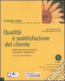 Qualità e soddisfazione del cliente. Come misurare e accrescere la Customeer Satisfaction. Con CD-ROM libro di Conca M. Gisella - Pamploni Scarpa Antonella