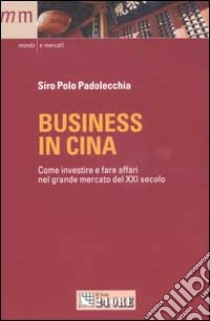 Business in Cina. Come investire e fare affari nel grande mercato del XXI secolo libro di Polo Padolecchia Siro