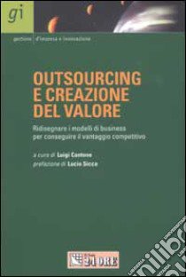 Outsourcing e creazione del valore. Ridisegnare i modelli di business per conseguire il vantaggio competitivo libro di Cantone L. (cur.)