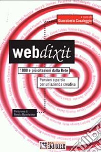 Webdixit. 1000 e più citazioni dalla Rete. pensieri e parole per un'azienda creativa libro di Casaleggio G. (cur.)