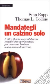 Mandategli un calzino solo. E altre 66 idee incredibilmente semplici (ma sperimentate) per creare un business o una marca di successo libro di Rapp Stan - Collins L. Thomas