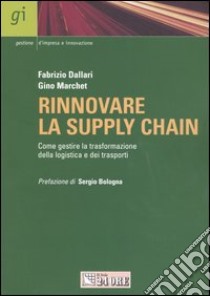 Rinnovare la supply chain. Come gestire la trasformazione ella logistica e dei trasporti libro di Dallari Fabrizio - Marchet Gino