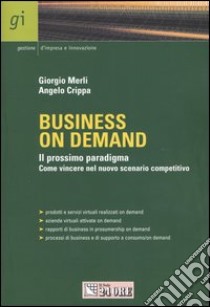 Business on demand. Il prossimo paradigma. Come vincere nel nuovo scenario competitivo libro di Merli Giorgio - Crippa Angelo