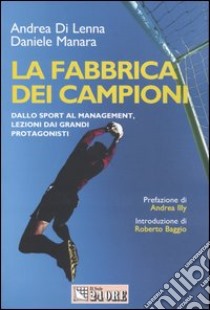 La fabbrica dei campioni. Dallo sport al management, lezioni dai grandi protagonisti libro di Di Lenna Andrea - Manara Daniele