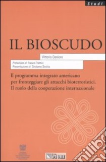 Il bioscudo. Il programma integrato americano per fronteggiare gli attacchi bioterroristici. Il ruolo della cooperazione internazionale libro di Daniore Vittorio