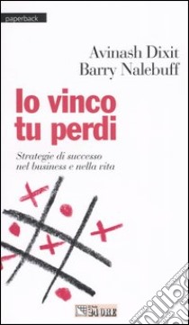 Io vinco tu perdi. Strategie di successo nel business e nella vita libro di Dixit Avinash - Nalebuff Barry