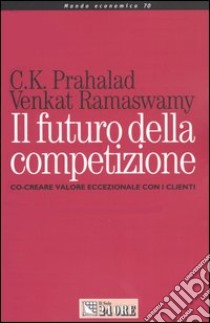 Il futuro della competizione. Co-creare valore eccezionale con i clienti libro di Prahalad C. K. - Ramaswamy Venkat