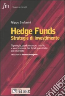 Hedge Funds. Strategie d'investimento. Tipologie, performance, rischio e rendimento dei fondi più ricchi del mercato libro di Stefanini Filippo