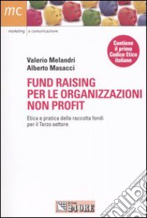 Fund raising per le organizzazioni non profit. Etica e pratica della raccolta fondi per il terzo settore libro di Melandri Valerio - Masacci Alberto