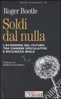 Soldi dal nulla. L'economia del futuro tra chimere speculative e ricchezza reale libro di Bootle Roger R.