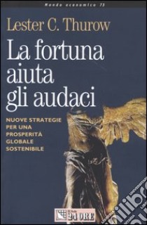 La fortuna aiuta gli audaci. Nuove strategie per una prosperità globale sostenibile libro di Thurow Lester C.