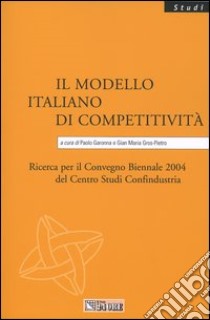 Il modello italiano di competitività. Ricerca per il Convegno biennale 2004 del Centro studi Confindustria libro di Garonna P. (cur.); Gros Pietro G. M. (cur.)