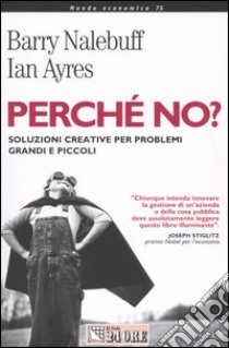 Perché no? Soluzioni creative per problemi grandi e piccoli libro di Nalebuff Barry - Ayres Ian