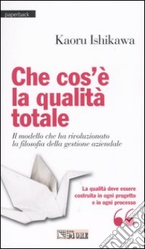 Che cos'è la qualità totale. Il modello che ha rivoluzionato la filosofia della gestione aziendale libro di Ishikawa Kaoru