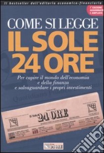 Come si legge Il Sole 24 Ore. Per capire il mondo dell'economia e della finanza e salvaguardare i propri investimenti libro