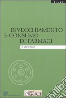 Invecchiamento e consumo di farmaci libro di Mapelli Vittorio