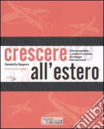 Crescere all'estero. Come progettare e realizzare una strategia di sviluppo internazionale. Con CD-ROM libro di Depperu Donatella