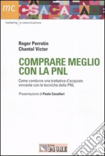 Comprare meglio con la PNL. Come condurre una trattativa d'acquisto vincente con le tecniche della PNL libro di Perrotin Roger - Victor Chantal