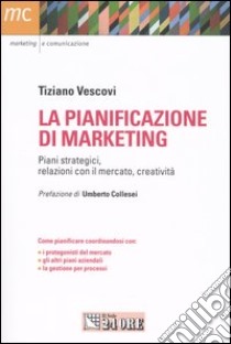 La pianificazione di marketing. Piani strategici, relazioni con il merecato, creatività libro di Vescovi Tiziano