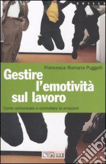 Gestire l'emotività sul lavoro. Come comunicare e controllare le emozioni libro di Puggelli Francesca R.