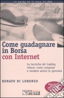 Come guadagnare in borsa con Internet. Le tecniche specifiche del trading veloce: come comprare e vendere azioni in giornata libro di Di Lorenzo Renato