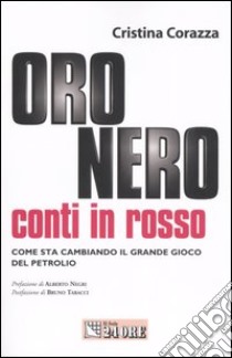 Oro nero, conti in rosso. Come sta cambiando il grande gioco del petrolio libro di Corazza Cristina