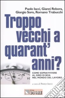 Troppo vecchi a quarant'anni? Come sopravvivere al giro di boa nel mondo del lavoro libro di Iacci P. (cur.)