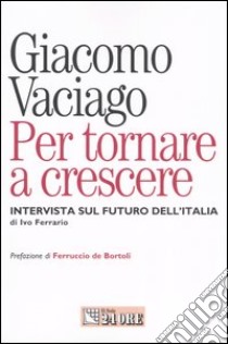 Per tornare a crescere. Intervista sul futuro dell'Italia libro di Vaciago Giacomo