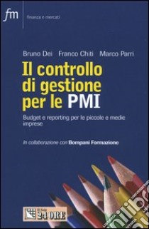 Il controllo di gestione per le PMI. Budget e reporting per le piccole e medie imprese libro di Dei Bruno - Chiti Franco - Parri Marco