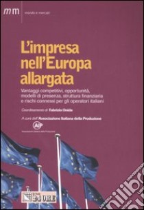 L'impresa nell'Europa allargata. Vantaggi competitivi, opportunità, modelli di presenza, struttura finanziaria e rischi connessi per gli operatori italiani libro di Associazione Italiana della Produzione (cur.)