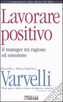 Lavorare positivo. Il manager tra ragione ed emozione libro di Varvelli Riccardo - Varvelli M. Ludovica