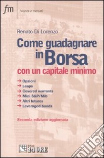 Come guadagnare in borsa con un capitale minimo. Opzioni, leaps, covered warrants, mini S&P/Mib, altri futures, leveraged bonds libro di Di Lorenzo Renato