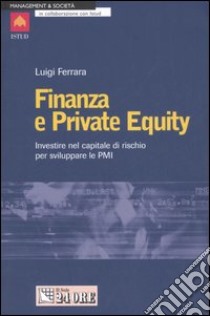 Finanza e private equity. Investire nel capitale di rischio per sviluppare le PMI libro di Ferrara Luigi