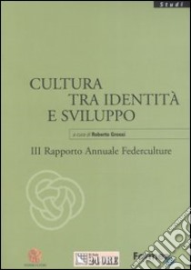 Cultura tra identità e sviluppo. III rapporto annuale Federculture libro di Grossi R. (cur.)