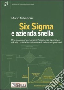 Six Sigma e azienda snella. Una guida per perseguire l'eccelenza aziendale, ridure i costi e incrementare il valore nei processi libro di Gibertoni Mario