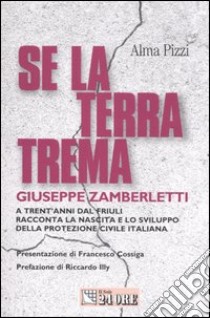 Se la terra trema. A trent'anni dal Friuli Giuseppe Zamberletti racconta la nascita e lo sviluppo della protezione civile italiana libro di Zamberletti Giuseppe - Pizzi Alma