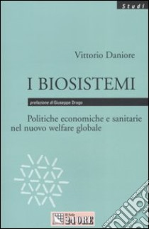 I biosistemi. Politiche economiche e sanitarie nel nuovo welfare globale libro di Daniore Vittorio