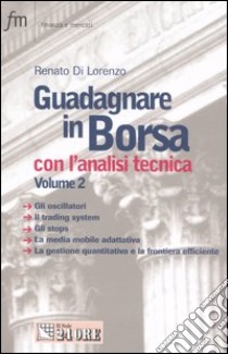 Guadagnare in Borsa con l'analisi tecnica. Vol. 2: Gli oscillatori. Il trading system. Gli stops. La media mobile adattativa. La gestione quantitativa e la frontiera efficiente libro di Di Lorenzo Renato