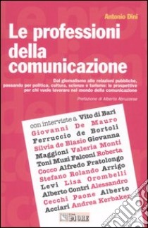 Le professioni della comunicazione. Dal giornalismo alle relazioni pubbliche, passando per la politica, cultura, scienze e turismo: le prospettive per chi vuole... libro di Dini Antonio