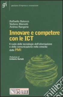 Innovare e competere con le ICT. Il ruolo delle tecnologie dell'informazione e della comunicazione nella crescita delle PMI libro di Balocco Raffaello - Mainetti Stefano - Rangone Andrea