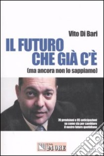 Il futuro che c'è già. (Ma ancora non lo sappiamo) libro di Di Bari Vito