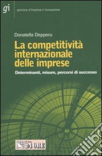 La competitività internazionale delle imprese. Determinanti, misure, percorsi di successo libro di Depperu Donatella