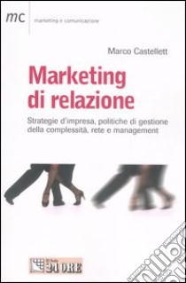 Marketing di relazione. Strategie d'impresa, politiche di gestione della complessità, rete e management libro di Castellett Marco