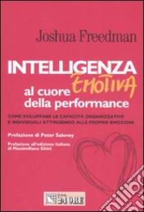 Intelligenza emotiva al cuore della performance. Come sviluppare le capacità organizzative e individuali attingendo alle proprie emozioni libro di Freedman Joshua