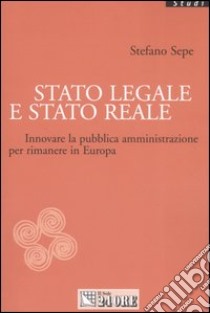 Stato legale e Stato reale. Innovare la pubblica amministrazione per rimanere in Europa libro di Sepe Stefano