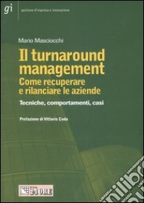 Il turnaround management. Come recuperare e rilanciare le aziende. Tecniche, comportamenti, casi libro di Masciocchi Mario